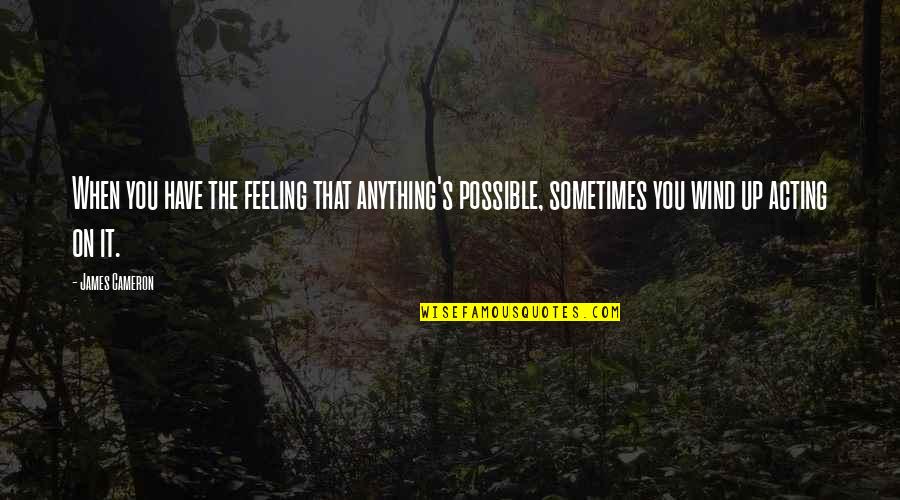 Claire O Neil Quotes By James Cameron: When you have the feeling that anything's possible, Claire O Neil Quotes By James Cameron: When you have the feeling that anything's possible,