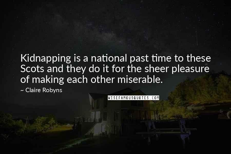 Claire Robyns quotes: Kidnapping is a national past time to these Scots and they do it for the sheer pleasure of making each other miserable. Claire Robyns quotes: Kidnapping is a national past time to these Scots and they do it for the sheer pleasure of making each other miserable.