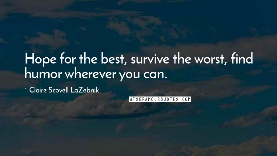 Claire Scovell LaZebnik quotes: Hope for the best, survive the worst, find humor wherever you can.