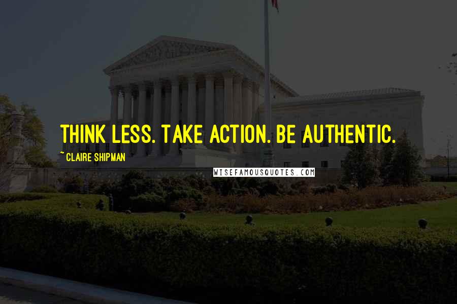 Claire Shipman quotes: Think less. Take action. Be authentic.