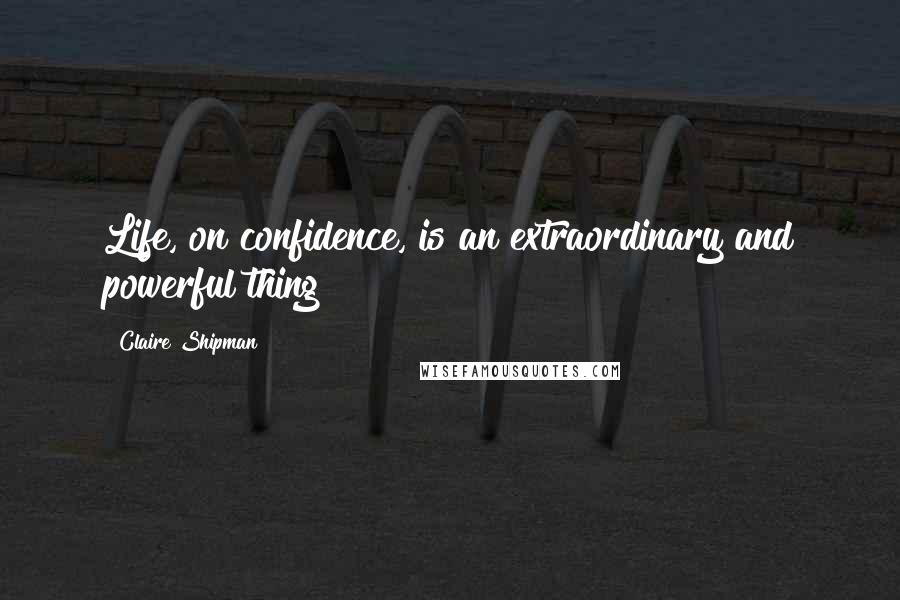 Claire Shipman quotes: Life, on confidence, is an extraordinary and powerful thing