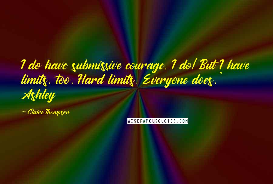 Claire Thompson quotes: I do have submissive courage, I do! But I have limits, too. Hard limits. Everyone does." Ashley