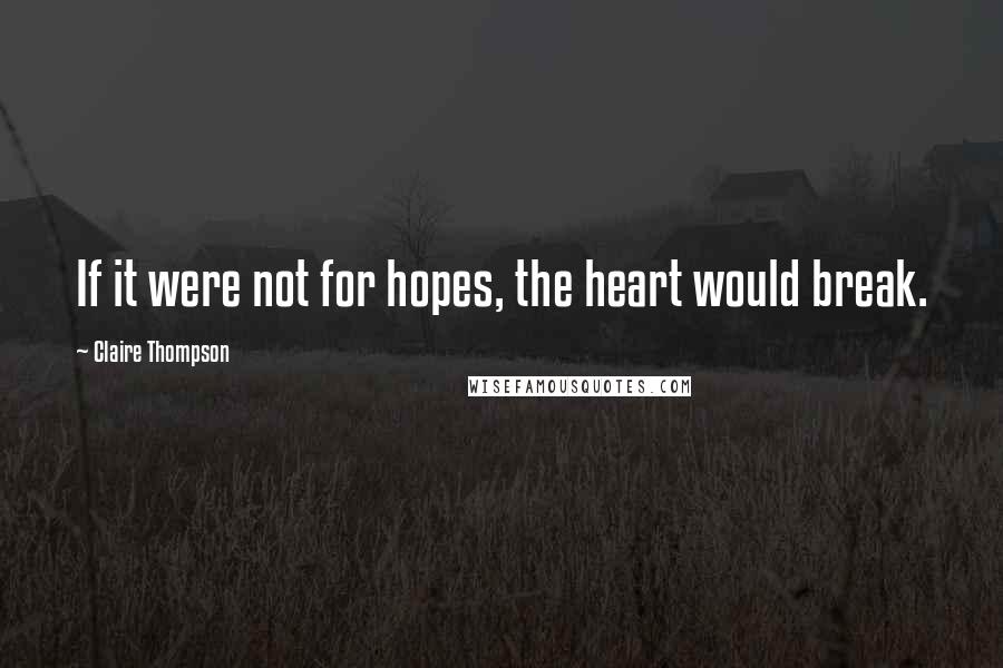 Claire Thompson quotes: If it were not for hopes, the heart would break.