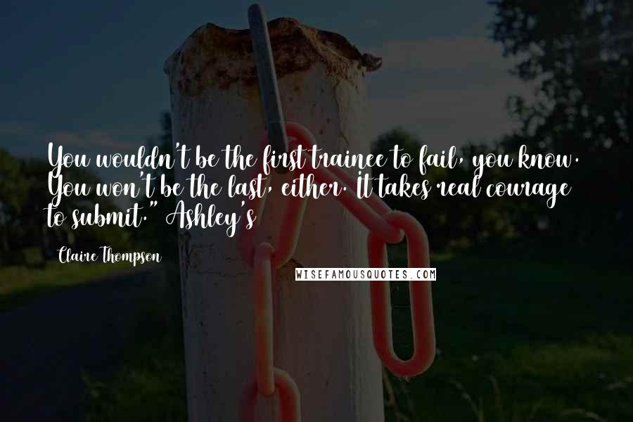 Claire Thompson quotes: You wouldn't be the first trainee to fail, you know. You won't be the last, either. It takes real courage to submit." Ashley's