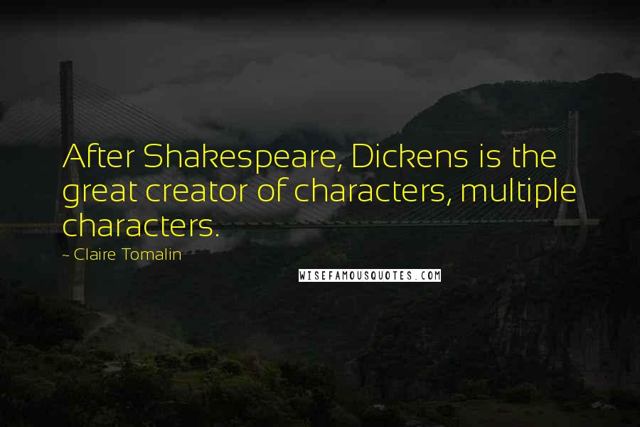 Claire Tomalin quotes: After Shakespeare, Dickens is the great creator of characters, multiple characters.