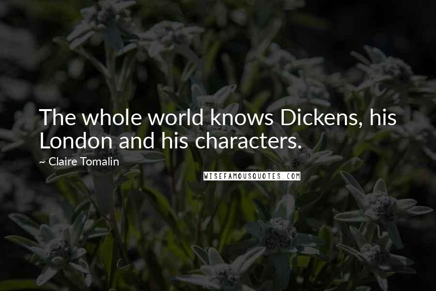 Claire Tomalin quotes: The whole world knows Dickens, his London and his characters.