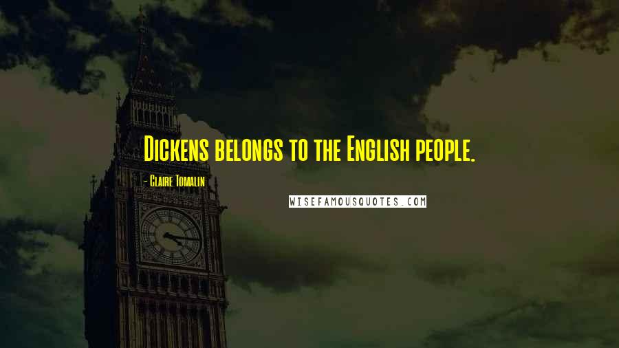 Claire Tomalin quotes: Dickens belongs to the English people.