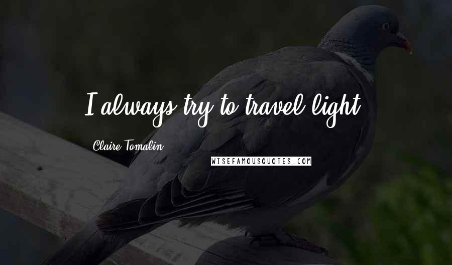 Claire Tomalin quotes: I always try to travel light.