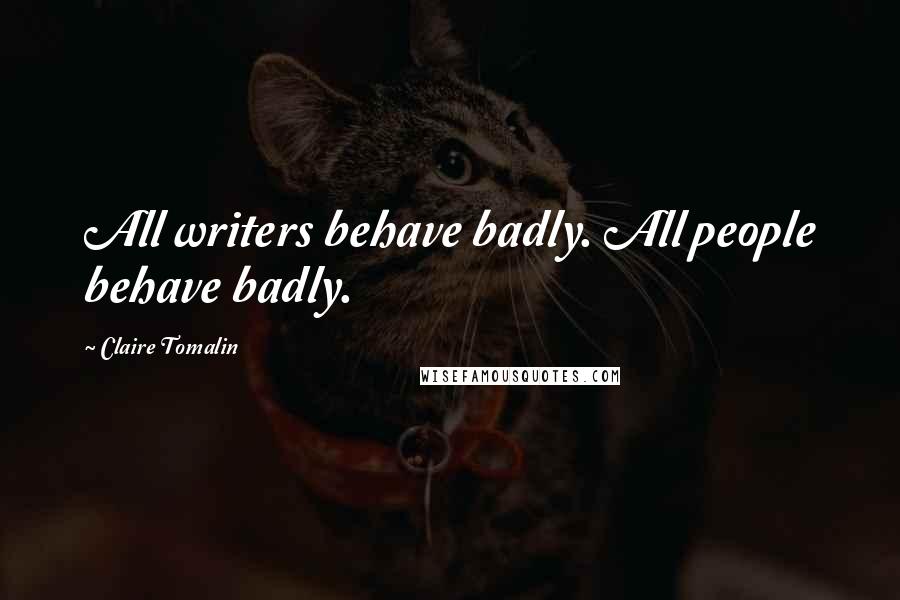 Claire Tomalin quotes: All writers behave badly. All people behave badly.