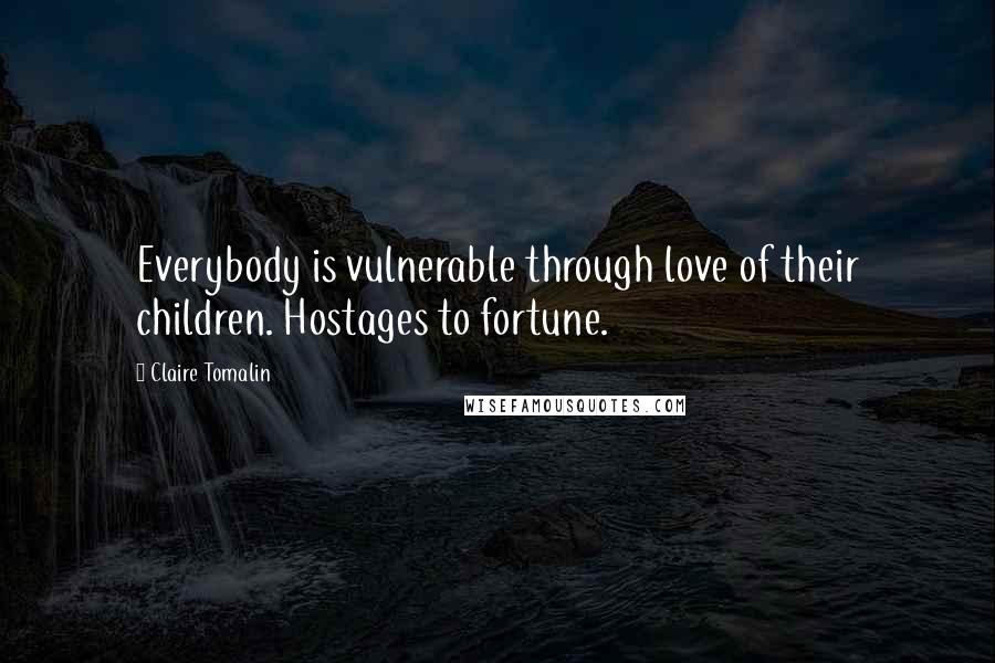 Claire Tomalin quotes: Everybody is vulnerable through love of their children. Hostages to fortune.