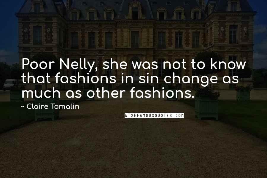 Claire Tomalin quotes: Poor Nelly, she was not to know that fashions in sin change as much as other fashions.