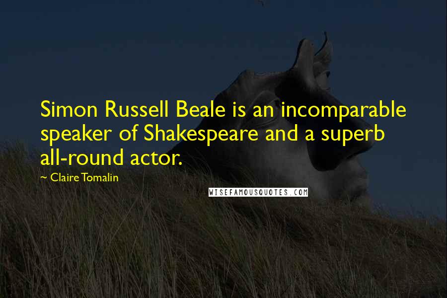 Claire Tomalin quotes: Simon Russell Beale is an incomparable speaker of Shakespeare and a superb all-round actor.