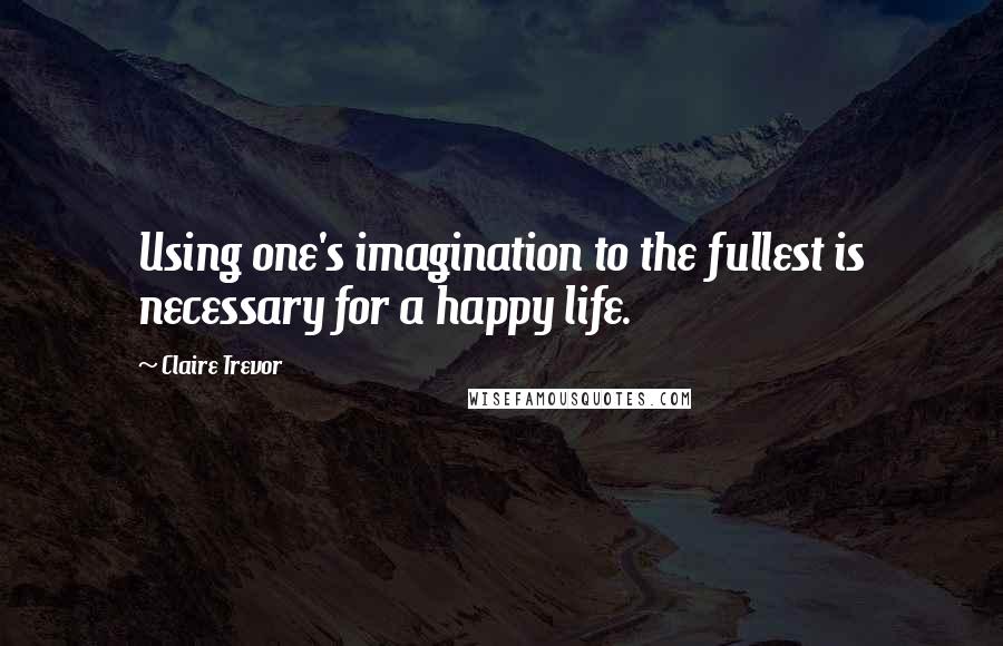 Claire Trevor quotes: Using one's imagination to the fullest is necessary for a happy life.