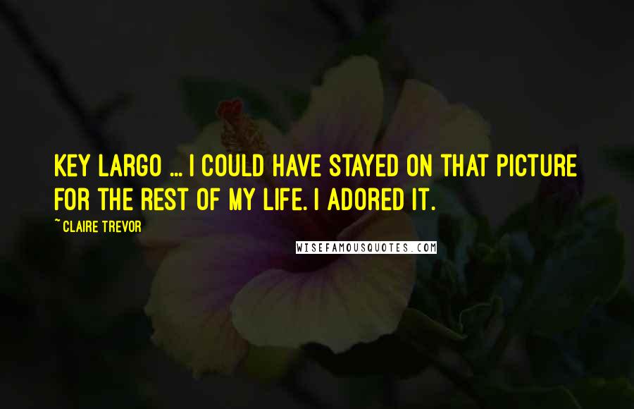 Claire Trevor quotes: Key Largo ... I could have stayed on that picture for the rest of my life. I adored it. Claire Trevor quotes: Key Largo ... I could have stayed on that picture for the rest of my life. I adored it.