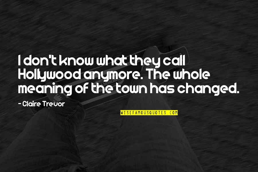 Claire Trevor Quotes By Claire Trevor: I don't know what they call Hollywood anymore. Claire Trevor Quotes By Claire Trevor: I don't know what they call Hollywood anymore.
