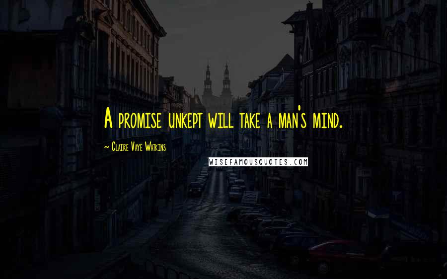 Claire Vaye Watkins quotes: A promise unkept will take a man's mind.