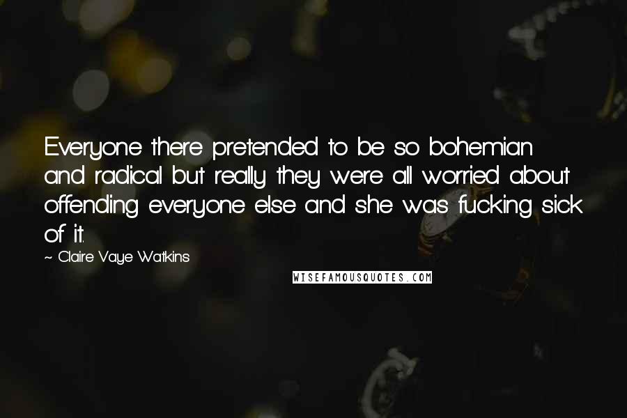 Claire Vaye Watkins quotes: Everyone there pretended to be so bohemian and radical but really they were all worried about offending everyone else and she was fucking sick of it.