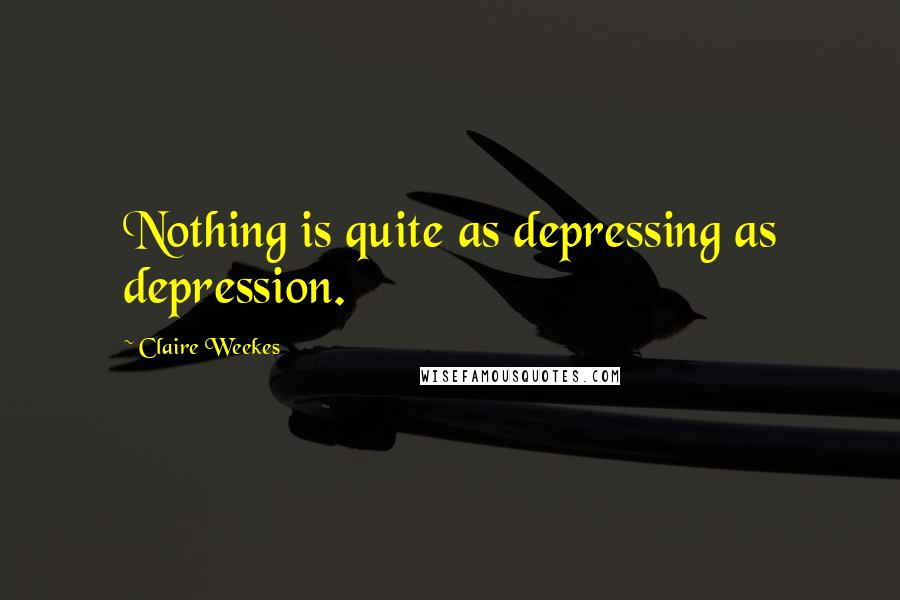 Claire Weekes quotes: Nothing is quite as depressing as depression.