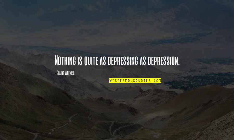 Claire Weekes Quotes By Claire Weekes: Nothing is quite as depressing as depression.