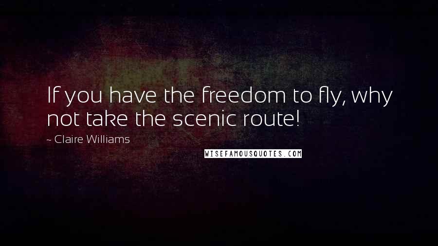 Claire Williams quotes: If you have the freedom to fly, why not take the scenic route!