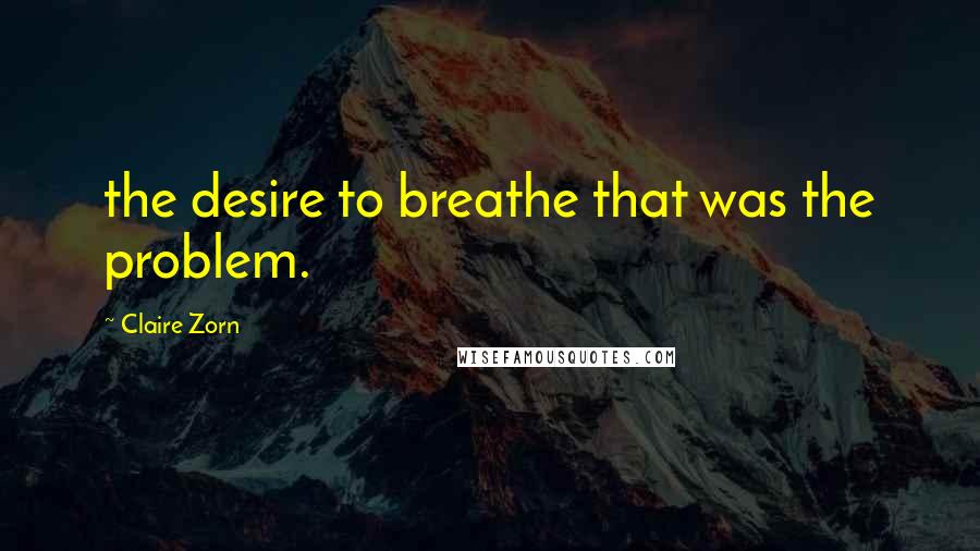 Claire Zorn quotes: the desire to breathe that was the problem.