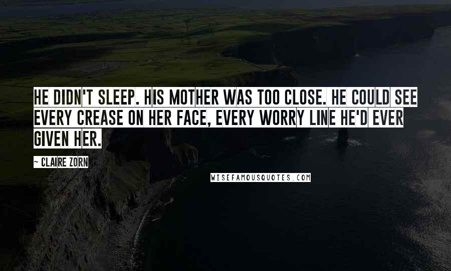 Claire Zorn quotes: He didn't sleep. His mother was too close. He could see every crease on her face, every worry line he'd ever given her.