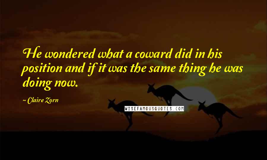 Claire Zorn quotes: He wondered what a coward did in his position and if it was the same thing he was doing now.