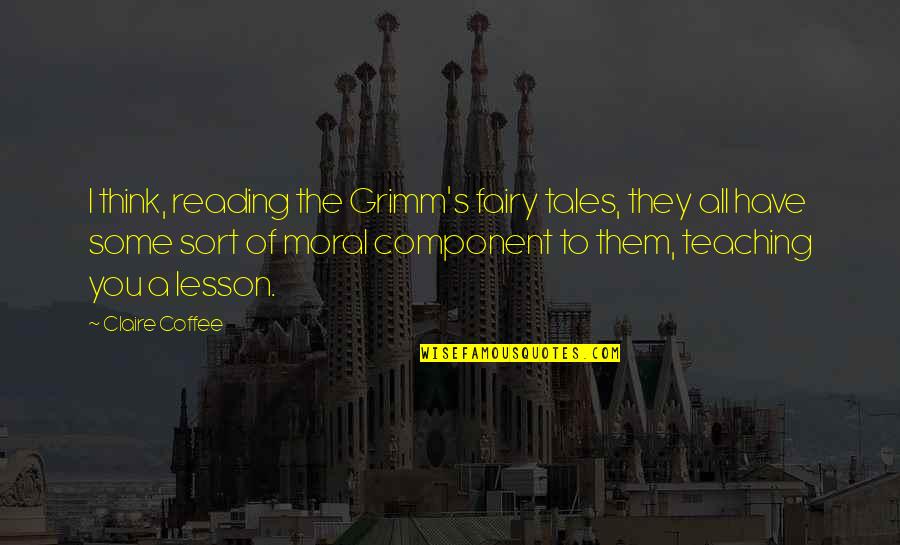 Claire's Quotes By Claire Coffee: I think, reading the Grimm's fairy tales, they