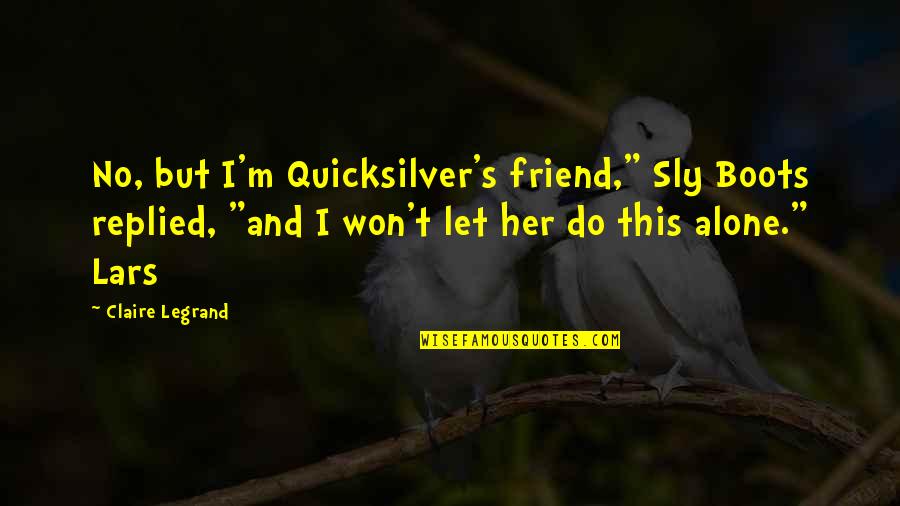 Claire's Quotes By Claire Legrand: No, but I'm Quicksilver's friend," Sly Boots replied,