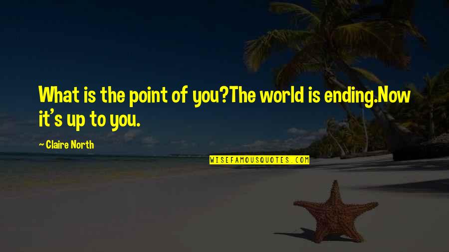 Claire's Quotes By Claire North: What is the point of you?The world is