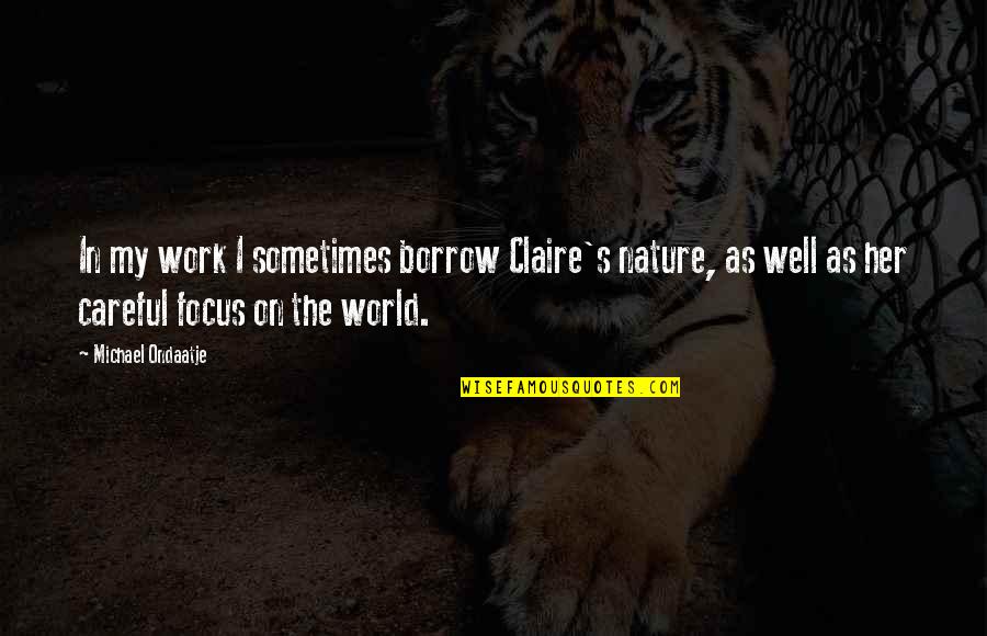 Claire's Quotes By Michael Ondaatje: In my work I sometimes borrow Claire's nature,