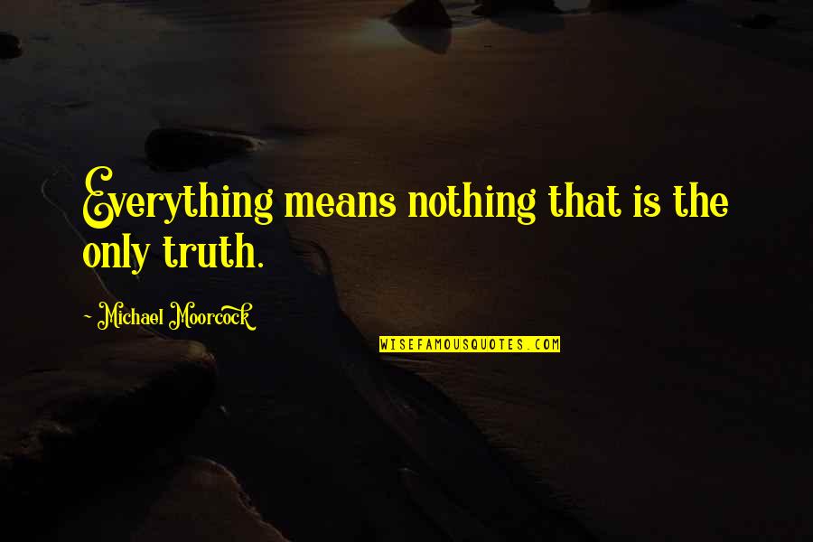 Claireyourmind Quotes By Michael Moorcock: Everything means nothing that is the only truth.