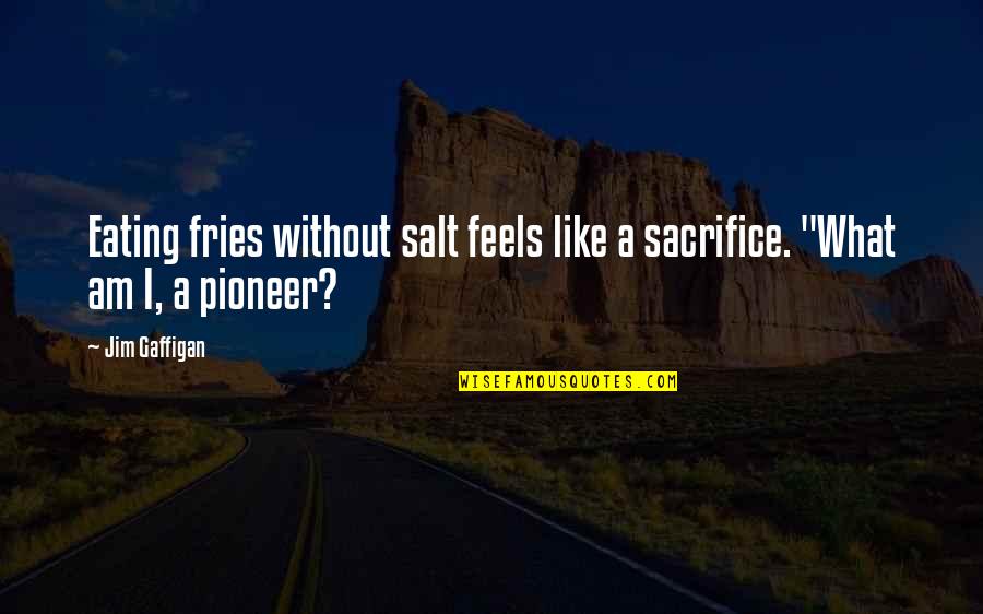 Clairgustant Quotes By Jim Gaffigan: Eating fries without salt feels like a sacrifice.