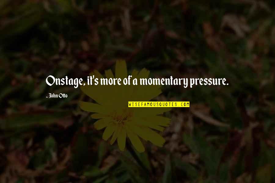 Clairgustant Quotes By John Otto: Onstage, it's more of a momentary pressure.