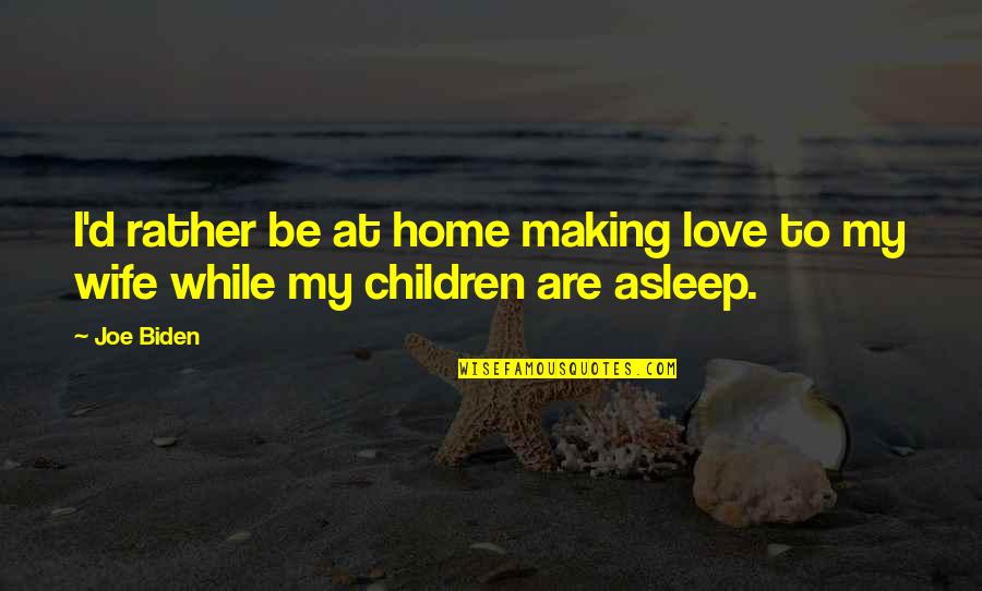 Clairissa Thompson Quotes By Joe Biden: I'd rather be at home making love to