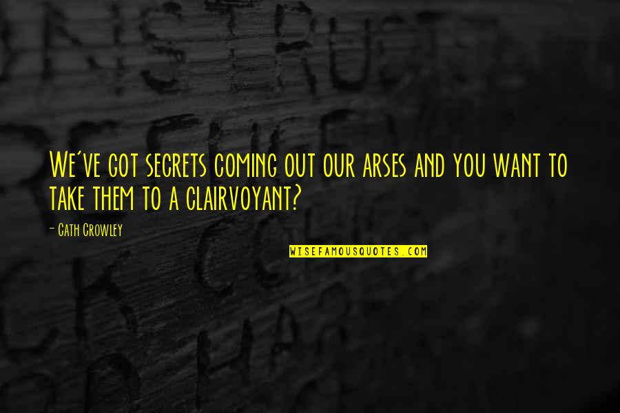 Clairvoyant Quotes By Cath Crowley: We've got secrets coming out our arses and