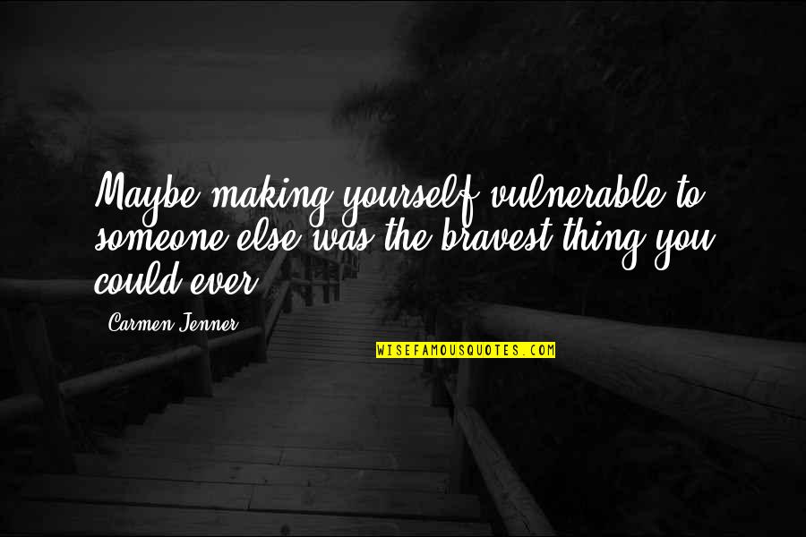 Clamart Map Quotes By Carmen Jenner: Maybe making yourself vulnerable to someone else was