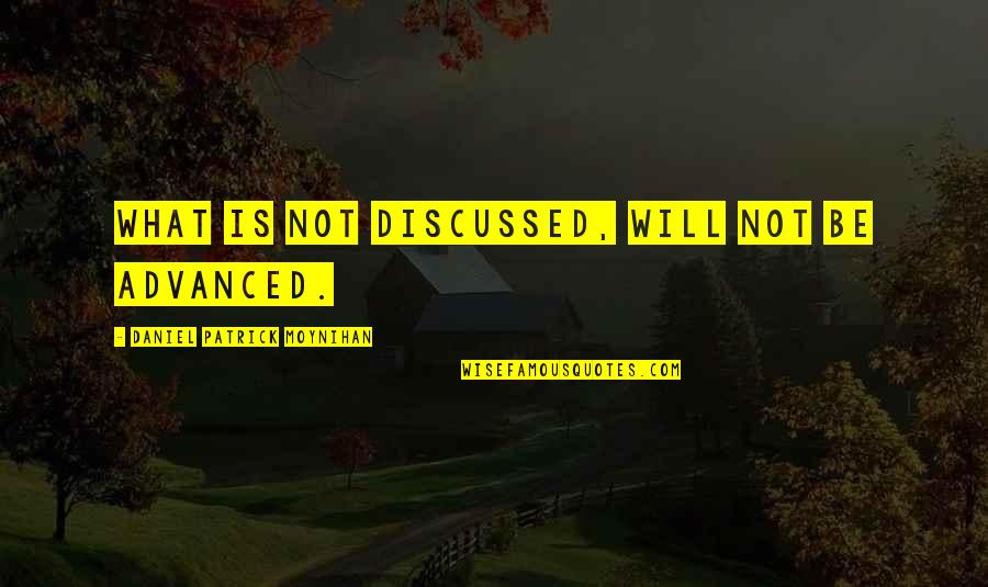 Clambered Clip Quotes By Daniel Patrick Moynihan: What is not discussed, will not be advanced.