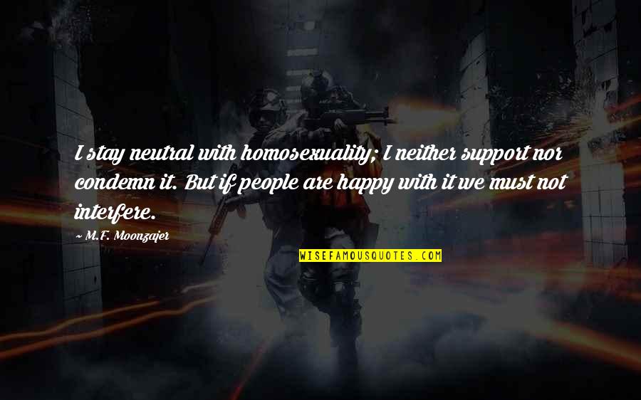 Clambered Clip Quotes By M.F. Moonzajer: I stay neutral with homosexuality; I neither support Clambered Clip Quotes By M.F. Moonzajer: I stay neutral with homosexuality; I neither support