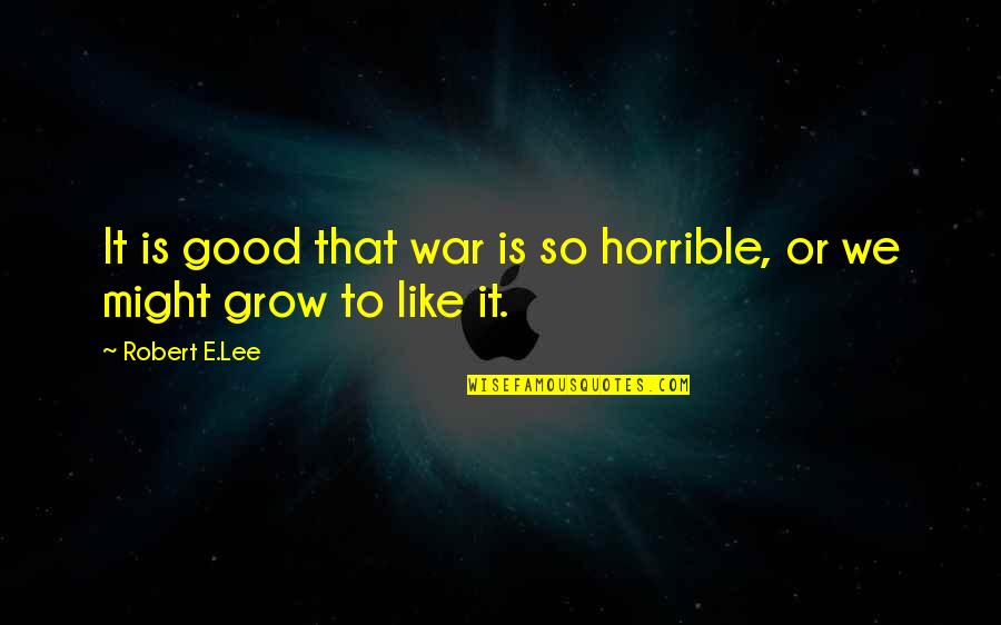 Clambered Clip Quotes By Robert E.Lee: It is good that war is so horrible,
