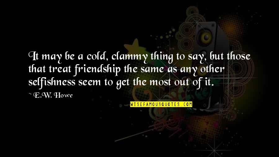 Clammy Quotes By E.W. Howe: It may be a cold, clammy thing to