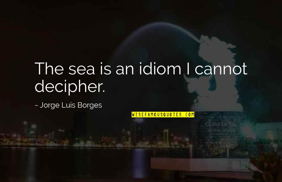 Clamor Synonym Quotes By Jorge Luis Borges: The sea is an idiom I cannot decipher. Clamor Synonym Quotes By Jorge Luis Borges: The sea is an idiom I cannot decipher.