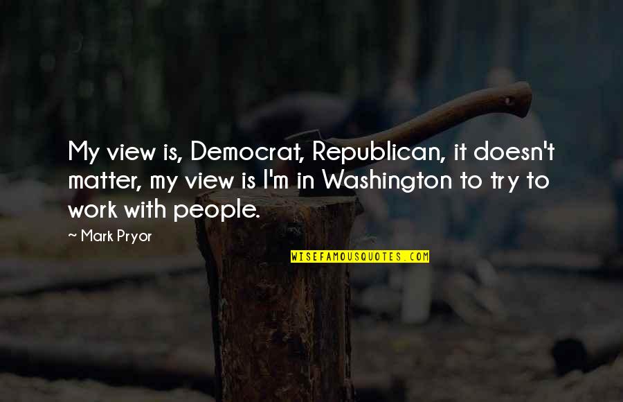 Clamor Synonym Quotes By Mark Pryor: My view is, Democrat, Republican, it doesn't matter, Clamor Synonym Quotes By Mark Pryor: My view is, Democrat, Republican, it doesn't matter,
