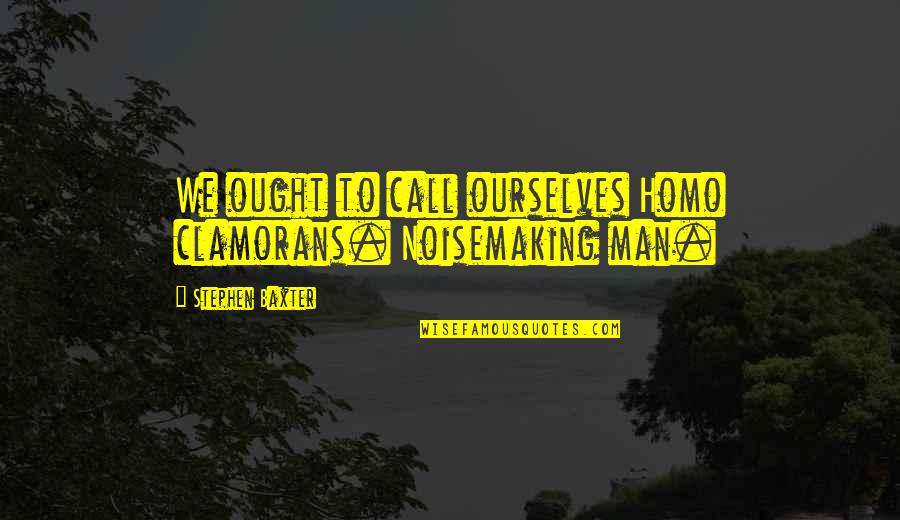 Clamorans Quotes By Stephen Baxter: We ought to call ourselves Homo clamorans. Noisemaking
