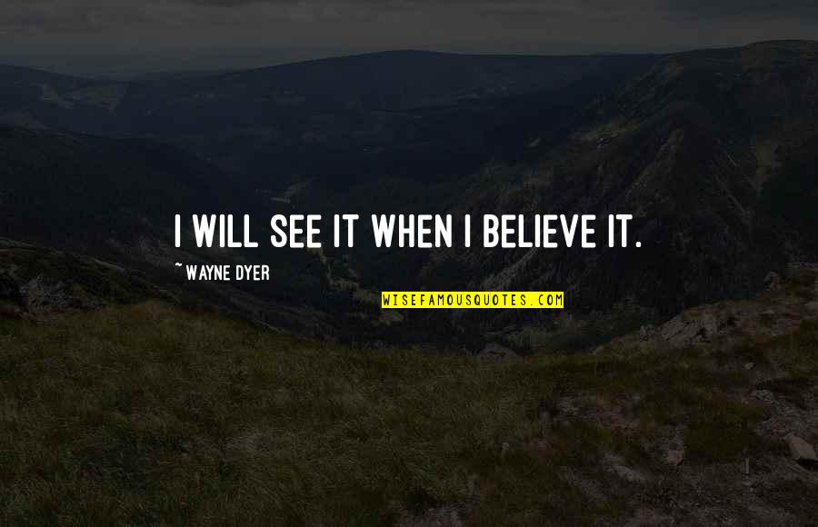 Clamored In A Sentence Quotes By Wayne Dyer: I will see it when I believe it.