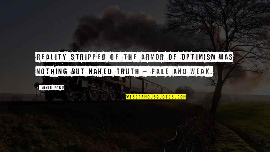 Clamorings Quotes By Jamie Ford: Reality stripped of the armor of optimism was