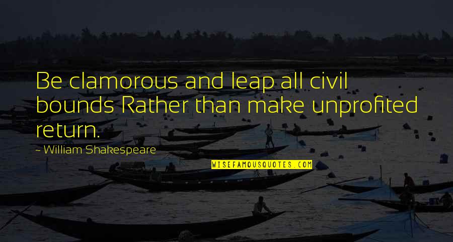 Clamorous Quotes By William Shakespeare: Be clamorous and leap all civil bounds Rather