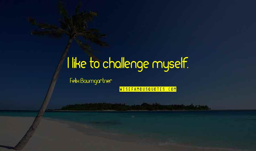 Clamoured Quotes By Felix Baumgartner: I like to challenge myself.