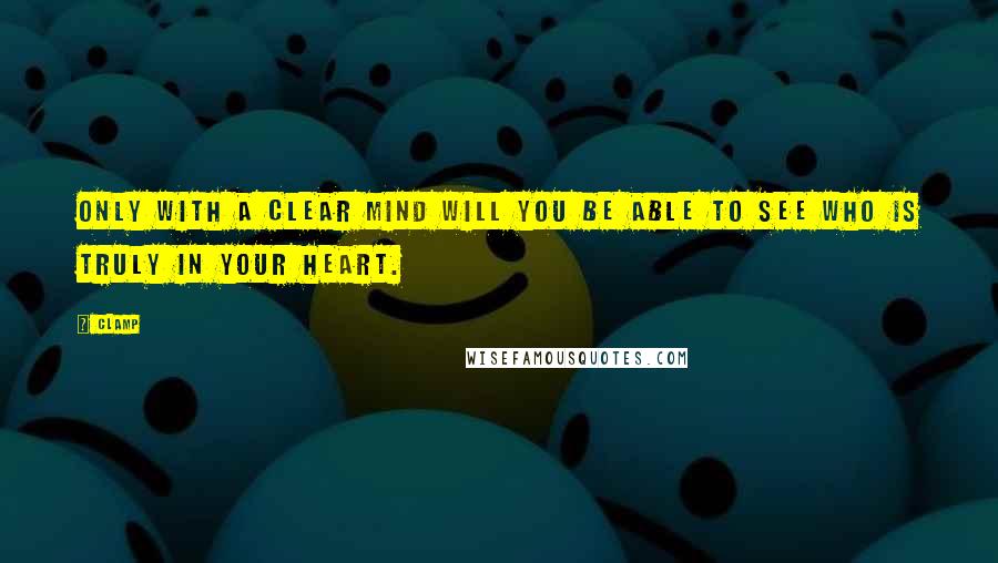 CLAMP quotes: Only with a clear mind will you be able to see who is truly in your heart.