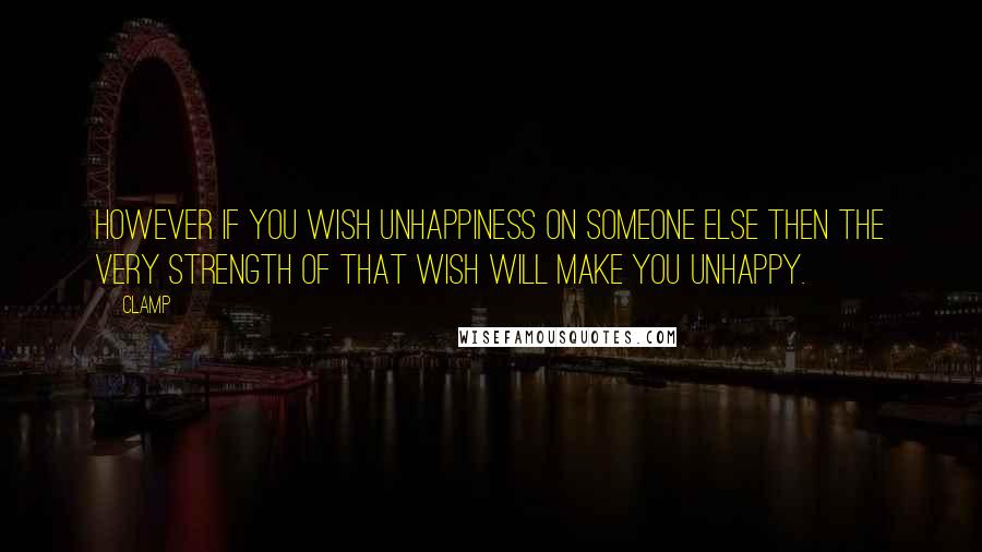 CLAMP quotes: However if you wish unhappiness on someone else then the very strength of that wish will make you unhappy. CLAMP quotes: However if you wish unhappiness on someone else then the very strength of that wish will make you unhappy.